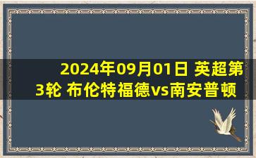 2024年09月01日 英超第3轮 布伦特福德vs南安普顿 全场录像